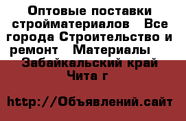 Оптовые поставки стройматериалов - Все города Строительство и ремонт » Материалы   . Забайкальский край,Чита г.